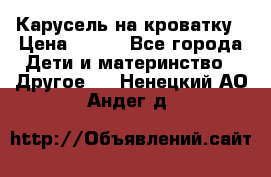 Карусель на кроватку › Цена ­ 700 - Все города Дети и материнство » Другое   . Ненецкий АО,Андег д.